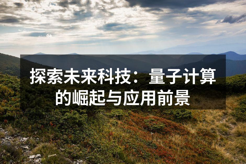 探索未来科技：量子计算的崛起与应用前景