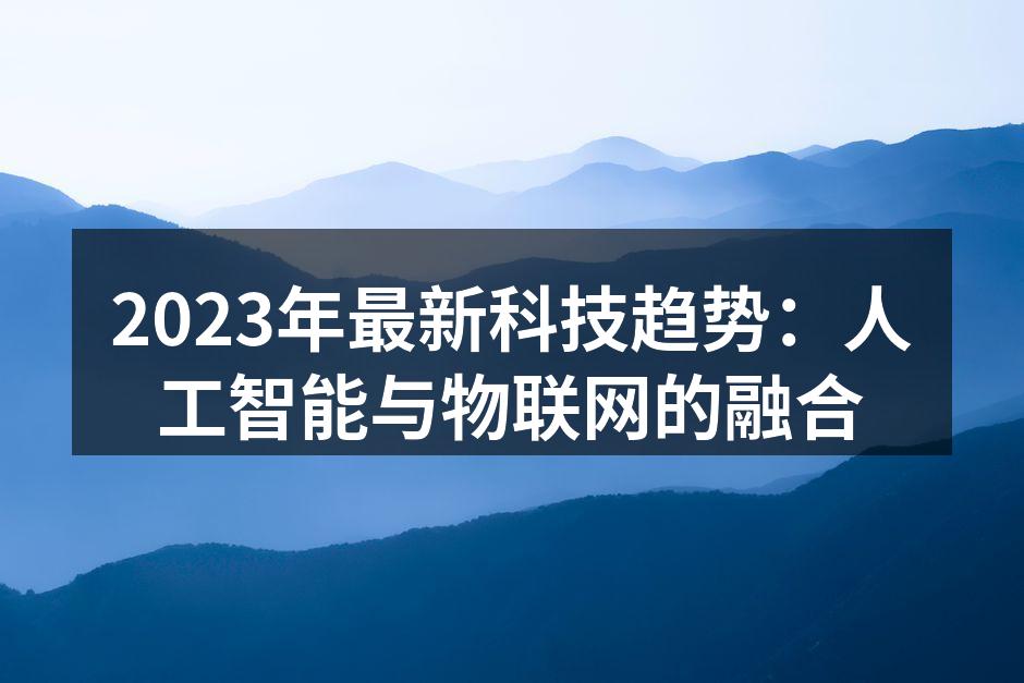 2023年最新科技趋势：人工智能与物联网的融合